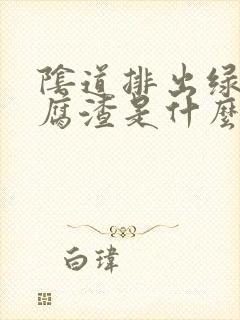 阴道排出绿色豆腐渣是什么原因