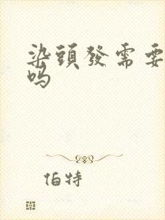 染头发需要洗头吗