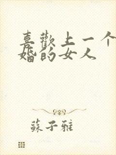 喜欢上一个结了婚的女人