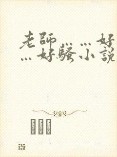 老师……好爽……好骚小说