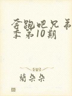 奔跑吧兄弟第七季第10期