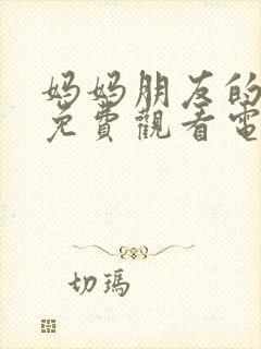 妈妈朋友的儿子免费观看电视剧全集高清封面