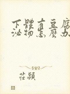 下体有豆腐渣分泌物怎么办