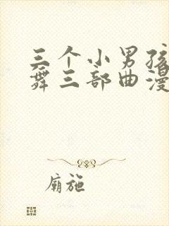 三个小男孩与火舞三部曲漫画