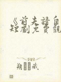 《前夫请自重》短剧免费观看全集