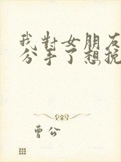 我对女朋友提出分手了想挽回