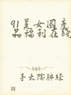 91美女国产精品福利在线观看
