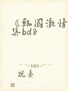 《韩国激情大合集bd》封面