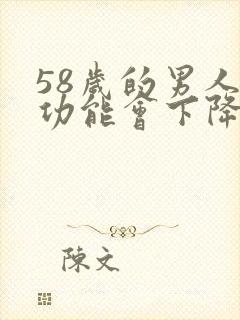 58岁的男人性功能会下降吗为什么