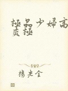 极品少妇高潮到爽极