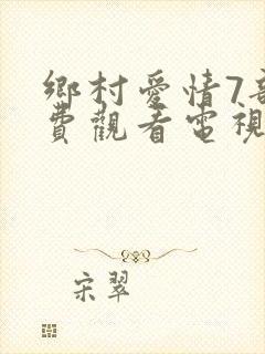 乡村爱情7部免费观看电视剧全集