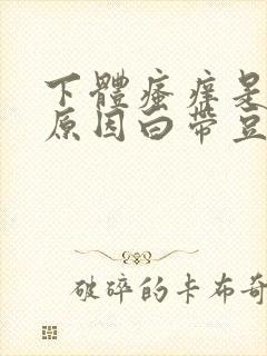 下体瘙痒是怎么原因白带豆腐渣拉丝