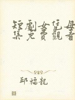 短剧女凭母贵全集免费观看