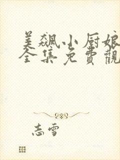 美飙小厨娘短剧全集免费观看高清