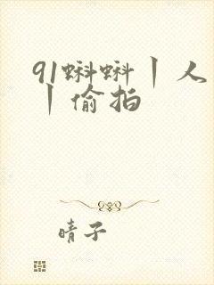 91蝌蚪丨人妻丨偷拍