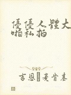 优优人体大胆啪啪私拍