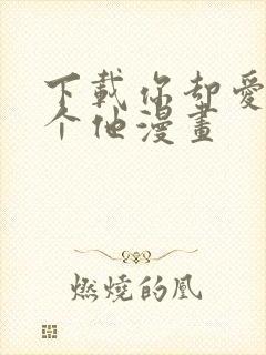 下载你却爱着一个他漫画