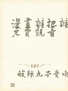 漫画谁把谁当真免费观看