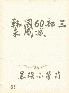 韩国60部三级未删减