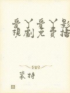 爱丫爱丫影院电视剧免费播放高清