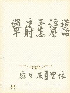 过度手淫造成的早射怎么治