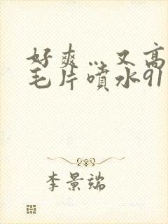 好爽…又高潮了毛片喷水91