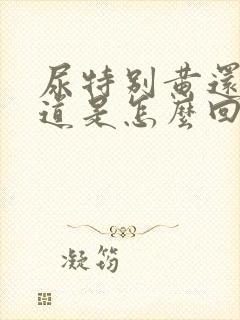 尿特别黄还有味道是怎么回事封面