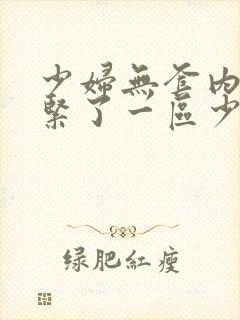 少妇无套内谢太紧了一区少妇白洁