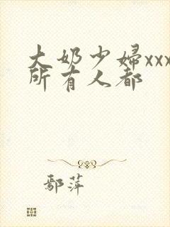 大奶少妇xxx所有人都