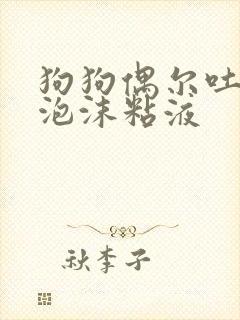 狗狗偶尔吐白色泡沫粘液