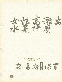 女性高潮出来的水是什么