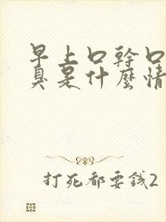 早上口干口苦口臭是什么情况