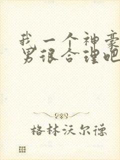 我一个神豪当渣男很合理吧txt