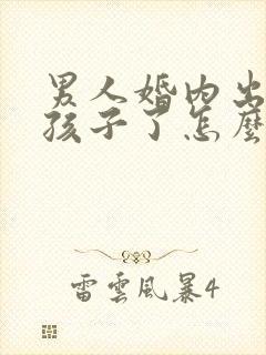 男人婚内出轨有孩子了怎么办