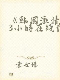 《韩国激情合集3小时在线观看