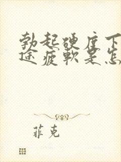 勃起硬度下降中途疲软是怎么回事