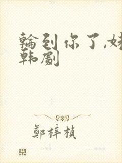 轮到你了,妹妹韩剧