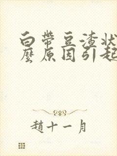 白带豆渣状是什么原因引起的