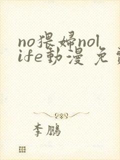 no猥妇nolife动漫 免费观看