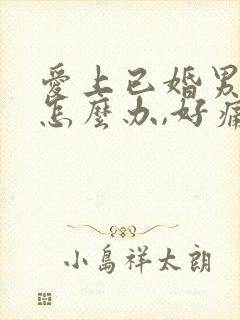 爱上已婚男人该怎么办,好痛苦