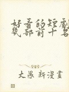 好看的短剧推荐几部前十名