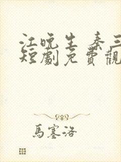 江晚生 秦三爷短剧免费观看