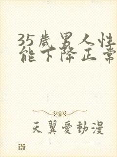 35岁男人性功能下降正常吗