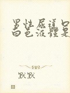 男性尿道口流出白色液体是怎么回事