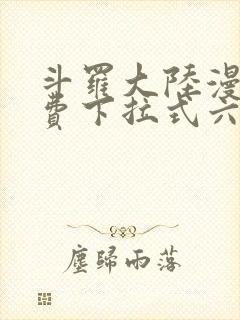 斗罗大陆漫画免费下拉式六漫画网