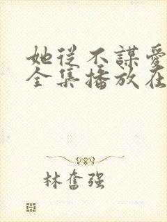 她从不谋爱短剧全集播放在线观看