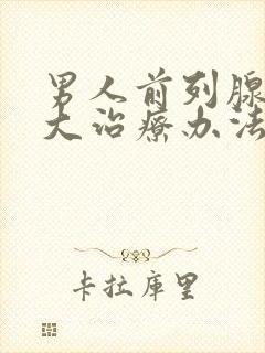 男人前列腺有肥大治疗办法