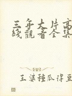 三年大片高清在线观看全集免费观看