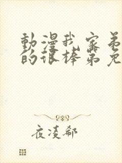 动漫我家弟弟真的很棒第免费观看