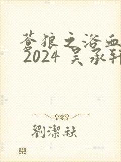 苍狼之浴血绝杀 2024 吴承轩